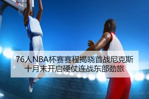 76人NBA杯赛赛程揭晓首战尼克斯十月末开启硬仗连战东部劲旅